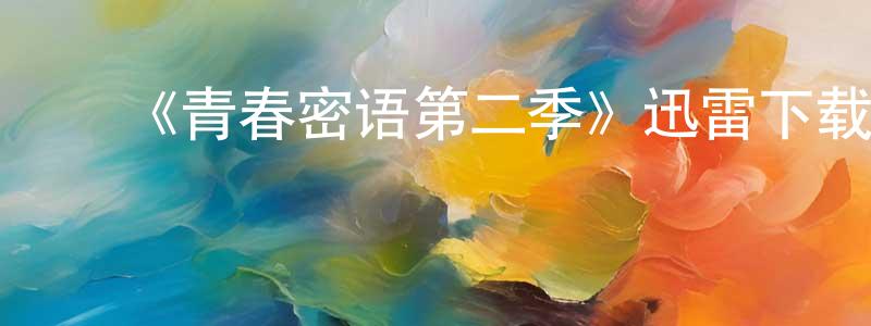 白宏飞发布《青春密语第二季》迅雷下载/在线观看-都市情感-美剧天堂